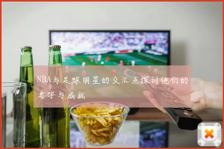 NBA与足球明星的交汇点探讨他们的名字与成就