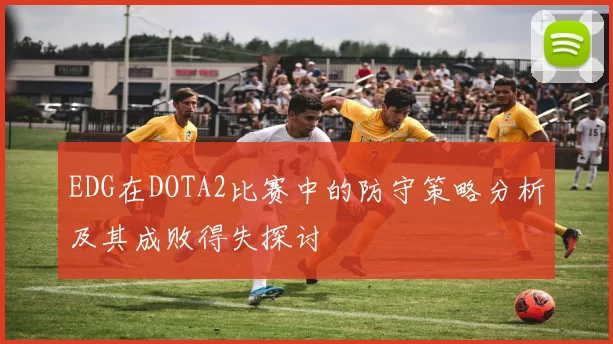 EDG在DOTA2比赛中的防守策略分析及其成败得失探讨