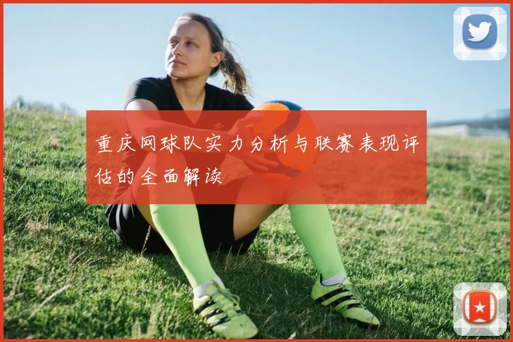 重庆网球队实力分析与联赛表现评估的全面解读