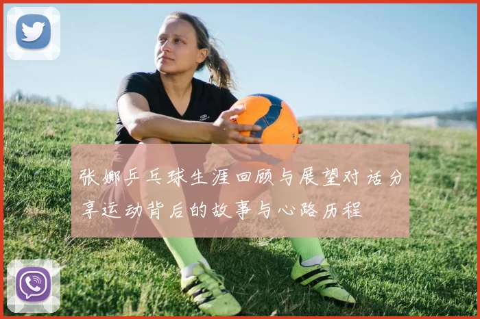 张娜乒乓球生涯回顾与展望对话分享运动背后的故事与心路历程