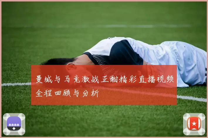 曼城与马竞激战正酣精彩直播视频全程回顾与分析