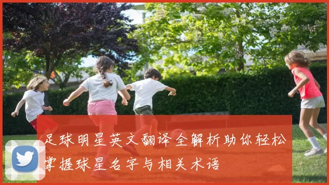 足球明星英文翻译全解析助你轻松掌握球星名字与相关术语