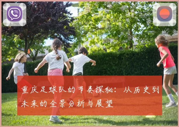 重庆足球队的节奏探秘：从历史到未来的全景分析与展望