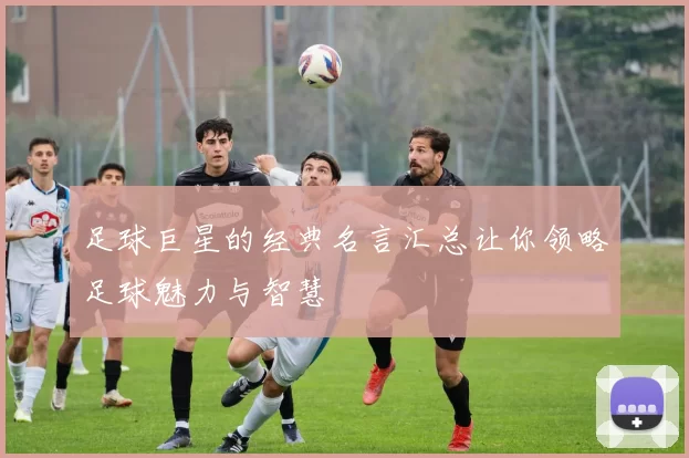 足球巨星的经典名言汇总让你领略足球魅力与智慧