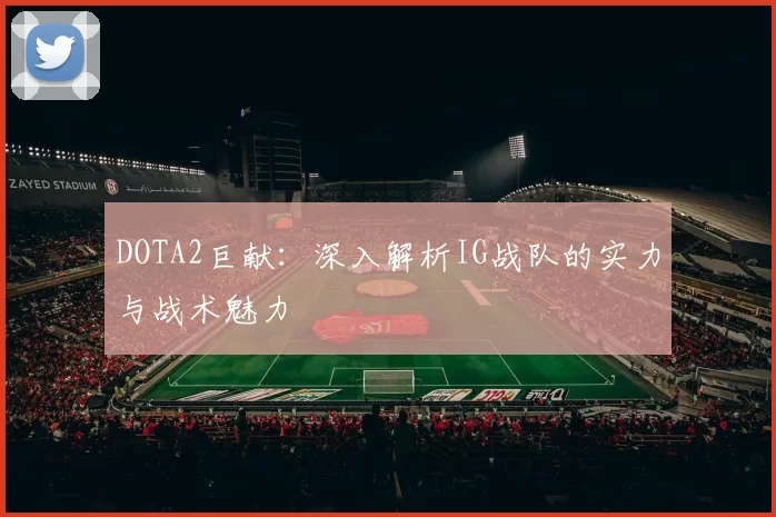 DOTA2巨献：深入解析IG战队的实力与战术魅力