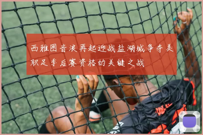 西雅图音浪再起迎战盐湖城争夺美职足季后赛资格的关键之战