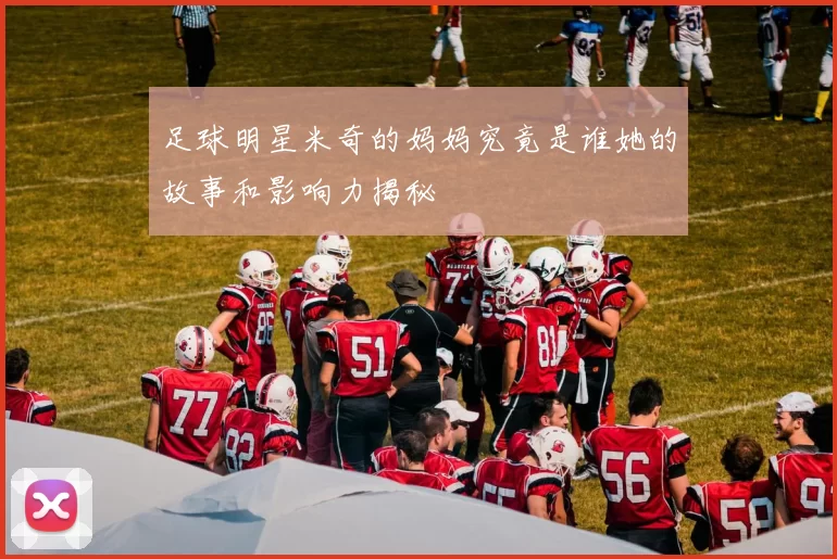 足球明星米奇的妈妈究竟是谁她的故事和影响力揭秘