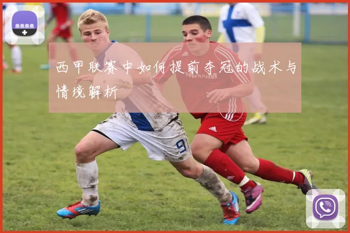 西甲联赛中如何提前夺冠的战术与情境解析