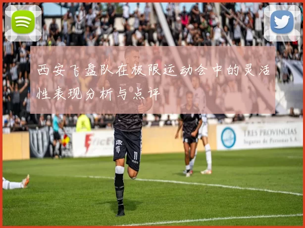 西安飞盘队在极限运动会中的灵活性表现分析与点评