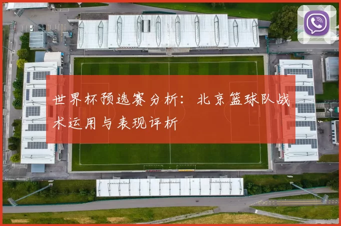 世界杯预选赛分析：北京篮球队战术运用与表现评析