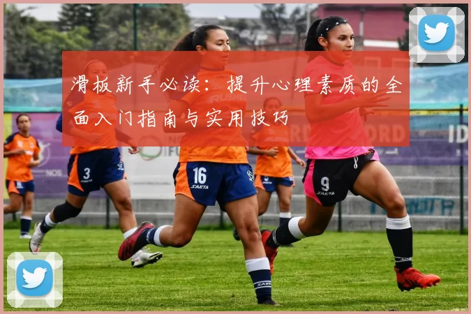 滑板新手必读：提升心理素质的全面入门指南与实用技巧