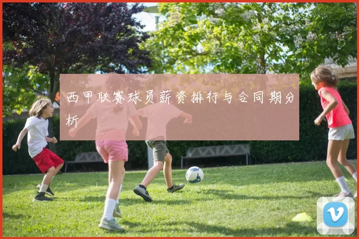 西甲联赛球员薪资排行与合同期分析