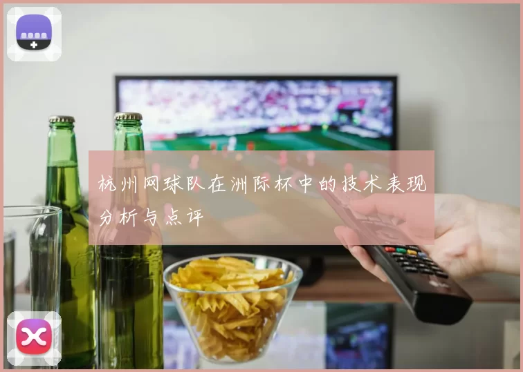杭州网球队在洲际杯中的技术表现分析与点评