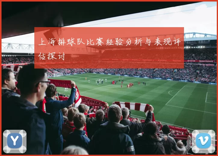 上海排球队比赛经验分析与表现评估探讨