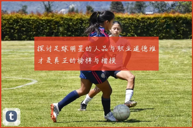 探讨足球明星的人品与职业道德谁才是真正的榜样与楷模