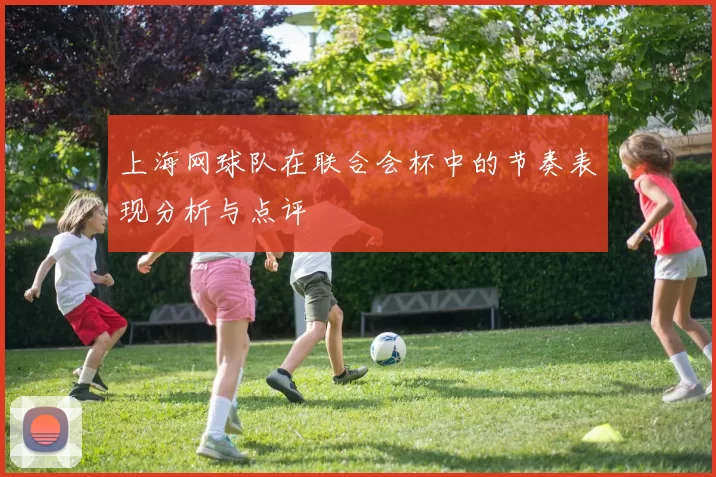 上海网球队在联合会杯中的节奏表现分析与点评