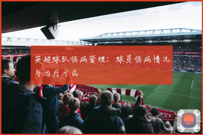 英超球队伤病管理：球员伤病情况与治疗方式