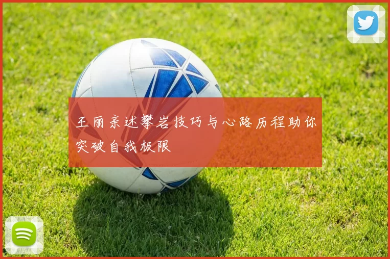 王丽亲述攀岩技巧与心路历程助你突破自我极限