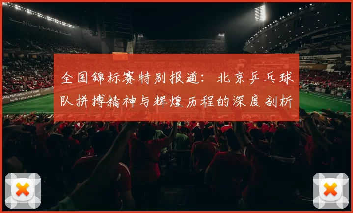 全国锦标赛特别报道：北京乒乓球队拼搏精神与辉煌历程的深度剖析