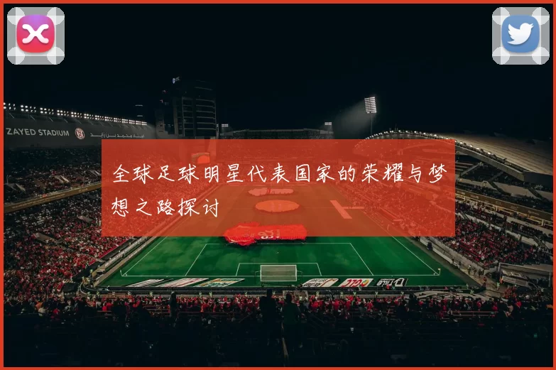 全球足球明星代表国家的荣耀与梦想之路探讨