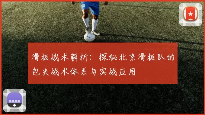 滑板战术解析：探秘北京滑板队的包夹战术体系与实战应用