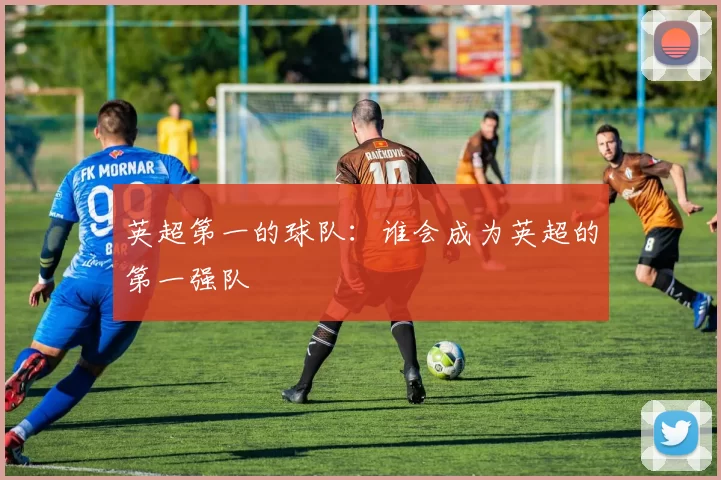 英超第一的球队：谁会成为英超的第一强队