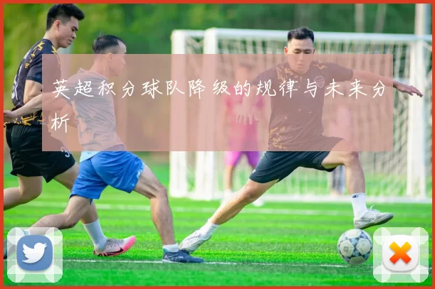 英超积分球队降级的规律与未来分析