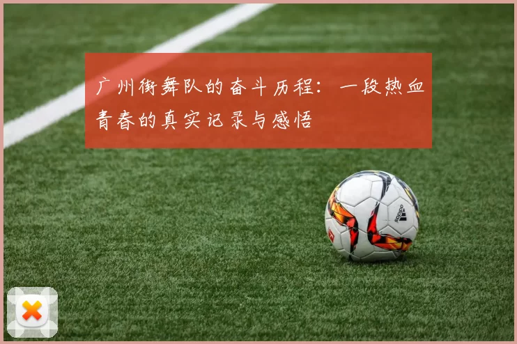 广州街舞队的奋斗历程：一段热血青春的真实记录与感悟