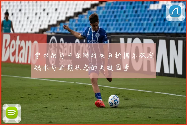 索尔纳与卡尔玛对决分析揭示双方战术与近期状态的关键因素