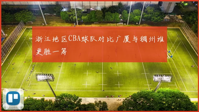 浙江地区CBA球队对比广厦与稠州谁更胜一筹