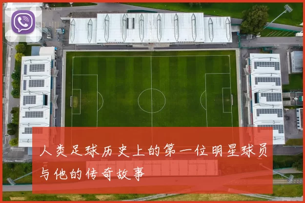 人类足球历史上的第一位明星球员与他的传奇故事