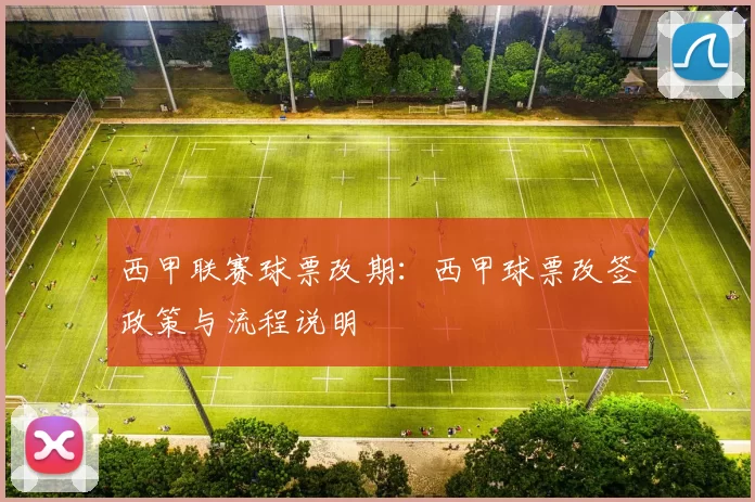 西甲联赛球票改期：西甲球票改签政策与流程说明