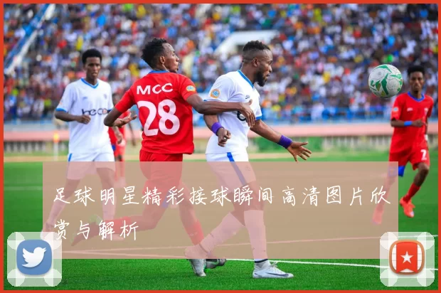 足球明星精彩接球瞬间高清图片欣赏与解析