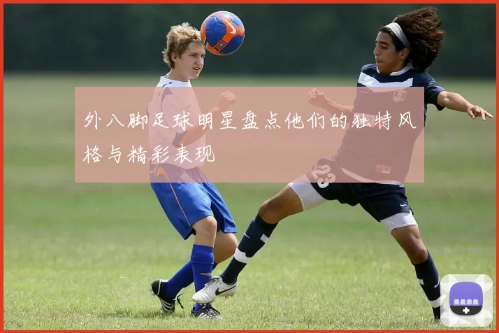 外八脚足球明星盘点他们的独特风格与精彩表现