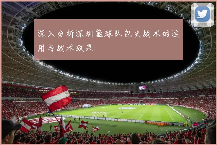 深入分析深圳篮球队包夹战术的运用与战术效果