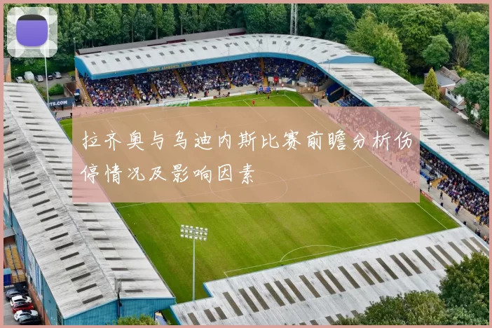 拉齐奥与乌迪内斯比赛前瞻分析伤停情况及影响因素