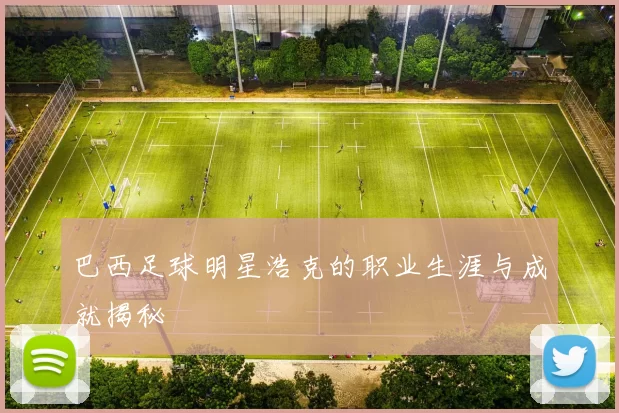 巴西足球明星浩克的职业生涯与成就揭秘