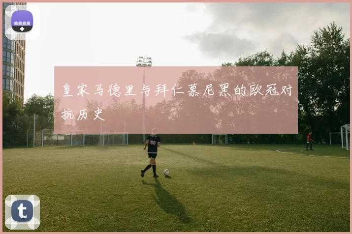 皇家马德里与拜仁慕尼黑的欧冠对抗历史