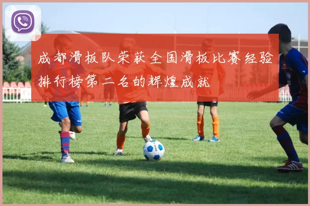 成都滑板队荣获全国滑板比赛经验排行榜第二名的辉煌成就
