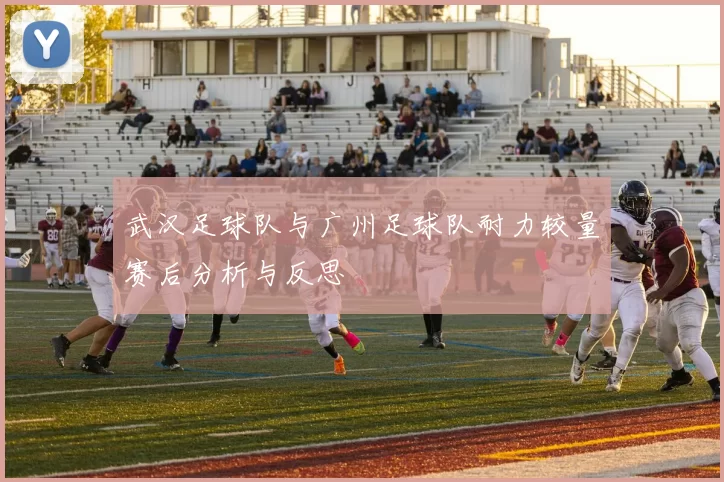 武汉足球队与广州足球队耐力较量赛后分析与反思