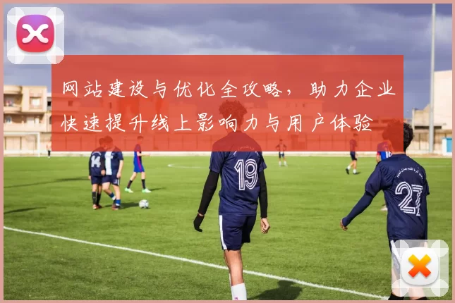 网站建设与优化全攻略，助力企业快速提升线上影响力与用户体验