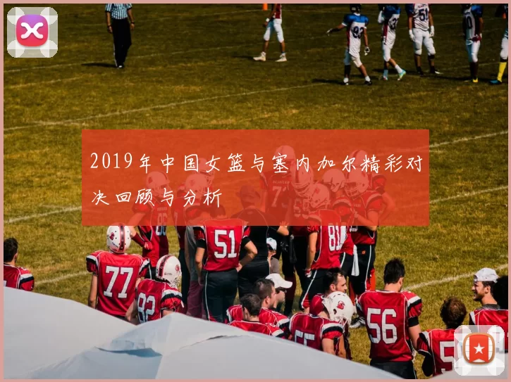 2019年中国女篮与塞内加尔精彩对决回顾与分析