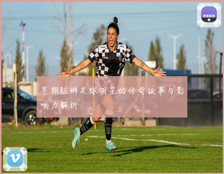 早期脏辫足球明星的传奇故事与影响力解析
