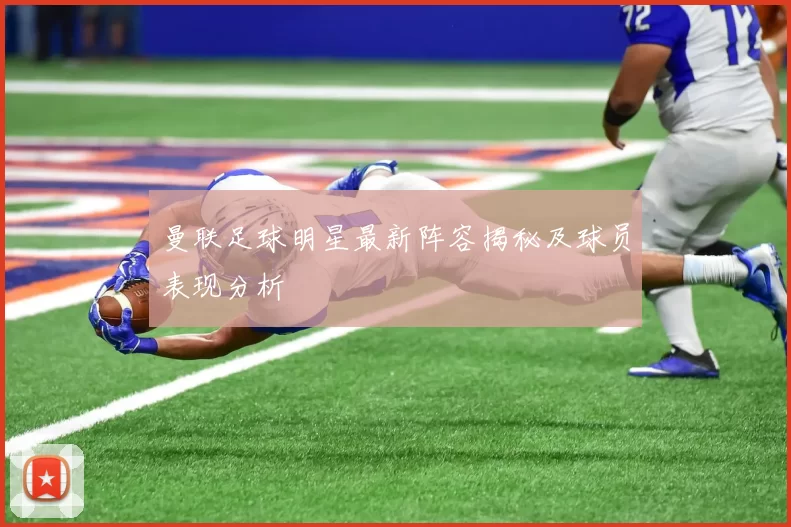 曼联足球明星最新阵容揭秘及球员表现分析