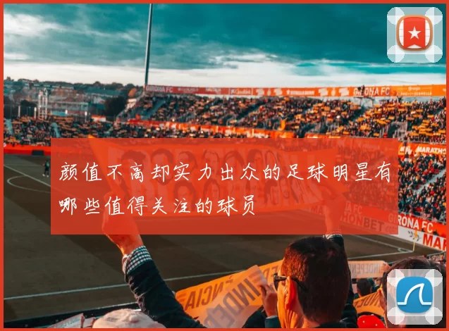 颜值不高却实力出众的足球明星有哪些值得关注的球员