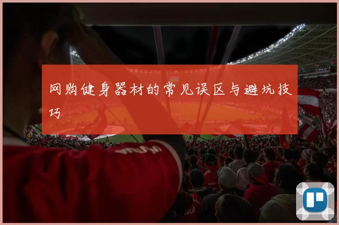 网购健身器材的常见误区与避坑技巧