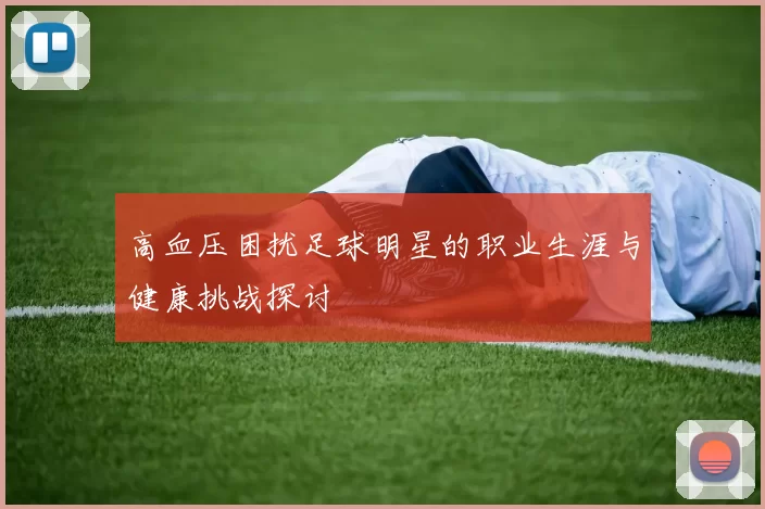 高血压困扰足球明星的职业生涯与健康挑战探讨