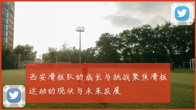 西安滑板队的成长与挑战聚焦滑板运动的现状与未来发展