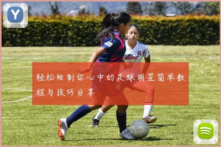 轻松绘制你心中的足球明星简单教程与技巧分享