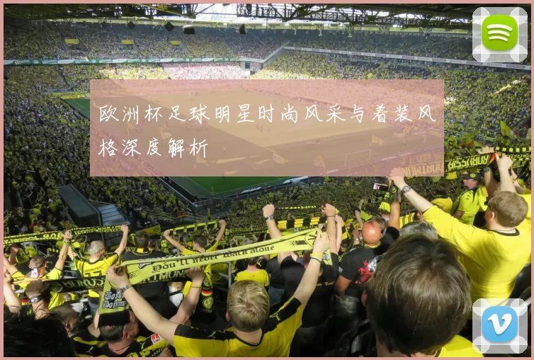 欧洲杯足球明星时尚风采与着装风格深度解析